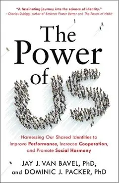 The Power of Us: Harnessing Our Shared Identities to Improve Performance, Increase Cooperation, and Promote Social Harmony - Dominic J. Packer