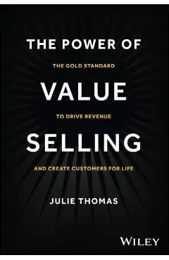 The Power of Value Selling: The Gold Standard to Drive Revenue and Create Customers for Life - Julie Thomas