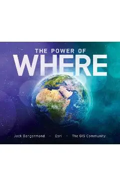 The Power of Where: A Geographic Approach to the World's Greatest Challenges - Jack Dangermond