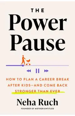 The Power Pause: How to Plan a Career Break After Kids--And Come Back Stronger Than Ever - Neha Ruch