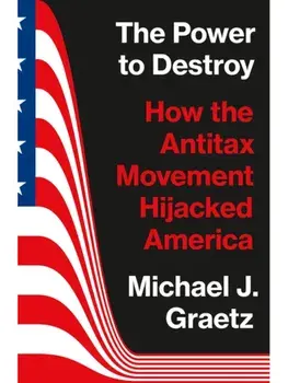 The Power to Destroy. How the Antitax Movement Hijacked America, Paperback/Michael J. Graetz