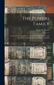 The Powers Family: a Genealogical and Historical Record of Walter Power, and Some of His Descendants to the Ninth Generation, Hardcover/Amos H. B. 1819 Powers