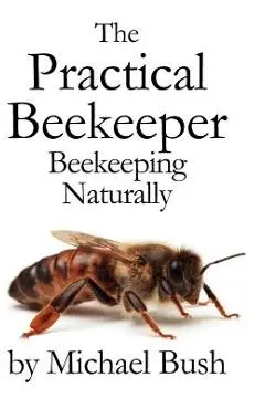 The Practical Beekeeper: Beekeeping Naturally - Michael Bush
