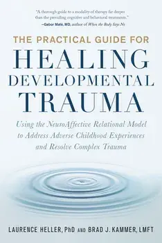 The Practical Guide for Healing Developmental Trauma. Using the NeuroAffective Relational Model to Address Adverse Childhood Experiences and Resolve Complex Trauma, Paperback/Brad Kammer