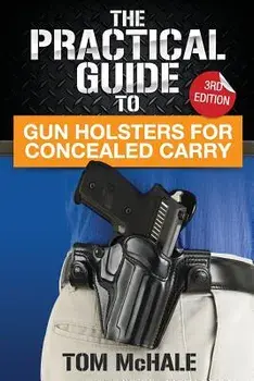 The Practical Guide to Gun Holsters for Concealed Carry, Paperback/Tom McHale