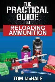 The Practical Guide to Reloading Ammunition: Learn the easy way to reload your own rifle and pistol cartridges, Paperback/Tom Mchale