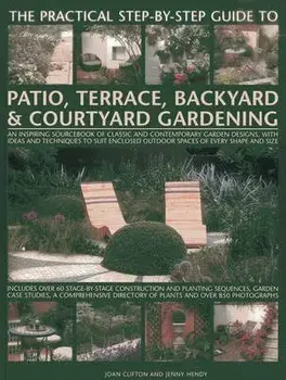 The Practical Step-By-Step Guide to Patio, Terrace, Backyard & Courtyard Gardening: An Inspiring Sourcebook of Classic and Contemporary Garden Designs, Paperback/Joan Clifton