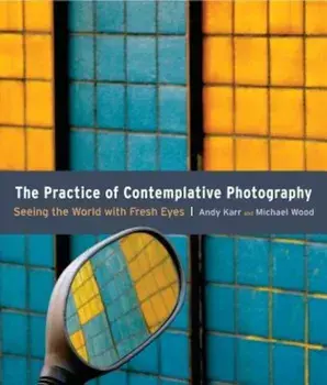 The Practice of Contemplative Photography: Seeing the World with Fresh Eyes, Paperback/Andy Karr