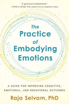 The Practice of Embodying Emotions. A Guide for Improving Cognitive, Emotional, and Behavioral Outcomes, Paperback/Raja Selvam