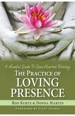 The Practice of Loving Presence: A Mindful Guide To Open-Hearted Relating - Donna Martin