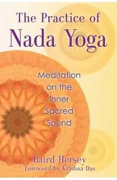 The Practice of Nada Yoga: Meditation on the Inner Sacred Sound - Baird Hersey