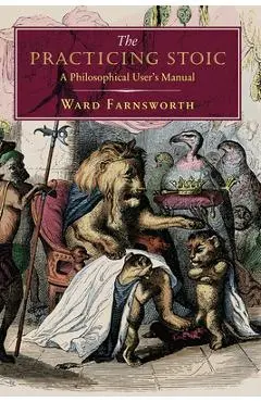 The Practicing Stoic: A Philosophical User's Manual - Ward Farnsworth