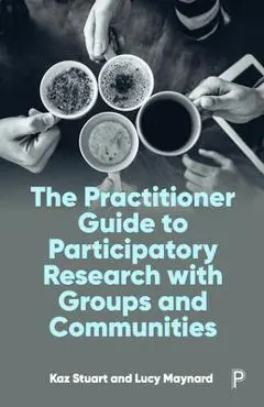 The Practitioner Guide to Participatory Research with Groups and Communities - Kaz Stuart