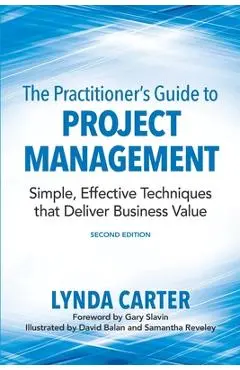 The Practitioner's Guide to Project Management: Simple, Effective Techniques That Deliver Business Value - Lynda Carter