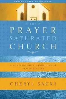 The Prayer-Saturated Church: A Comprehensive Handbook for Prayer Leaders 'With CD', Paperback/Cheryl Sacks