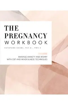 The Pregnancy Workbook: Manage Anxiety and Worry with CBT and Mindfulness Techniques - Katayune Kaeni