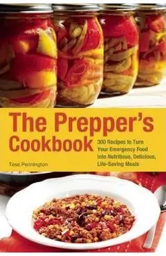 The Prepper's Cookbook: 300 Recipes to Turn Your Emergency Food Into Nutritious, Delicious, Life-Saving Meals - Tess Pennington