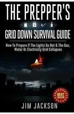 The Prepper's Grid Down Survival Guide: How To Prepare If The Lights Go Out & The Gas, Water Or Electricity Grid Collapses - Jim Jackson