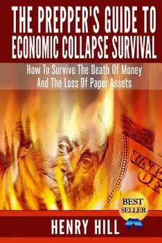 The Prepper's Guide To Economic Collapse Survival: How To Survive The Death Of Money And The Loss Of Paper Assets, Paperback/Henry Hill