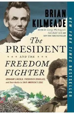 The President and the Freedom Fighter: Abraham Lincoln, Frederick Douglass, and Their Battle to Save America's Soul - Brian Kilmeade