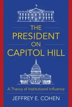 The President on Capitol Hill: A Theory of Institutional Influence, Paperback/Jeffrey E. Cohen