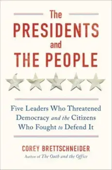 The Presidents and the People. Five Leaders Who Threatened Democracy and the Citizens Who Fought to Defend It, Hardback/***