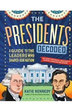 The Presidents Decoded: A Guide to the Leaders Who Shaped Our Nation - Katie Kennedy