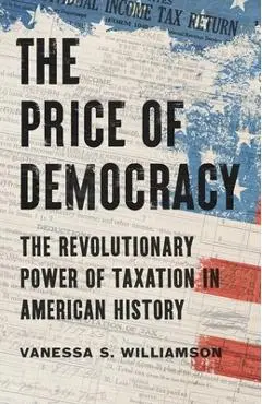 The Price of Democracy: The Revolutionary Power of Taxation in American History - Vanessa S. Williamson