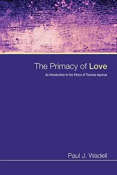The Primacy of Love: An Introduction to the Ethics of Thomas Aquinas, Paperback/Paul J. Wadell