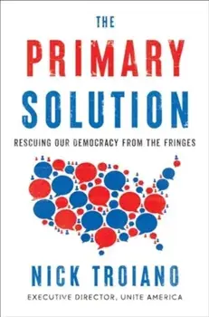 The Primary Solution. Rescuing Our Democracy from the Fringes, Hardback/Nick Troiano