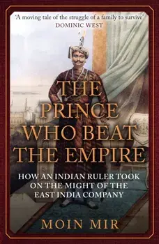The Prince Who Beat the Empire. How an Indian Ruler Took on the Might of the East India Company, Paperback/Moin Mir