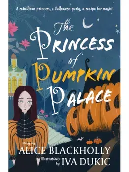 The Princess of Pumpkin Palace. a rebellious princess, a Halloween party, a recipe for magic!, Paperback/Alice Blackholly