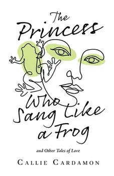 The Princess Who Sang Like a Frog and Other Tales of Love, Paperback/Callie Cardamon