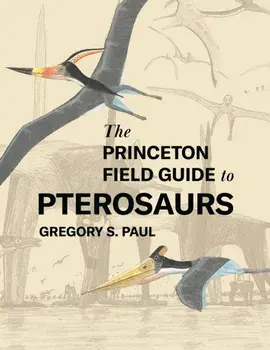 The Princeton Field Guide to Pterosaurs, Hardback/Gregory S. Paul
