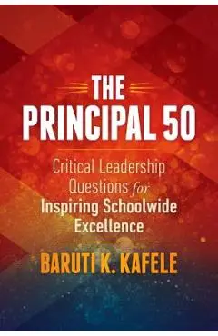 The Principal 50: Critical Leadership Questions for Inspiring Schoolwide Excellence - Baruti K. Kafele