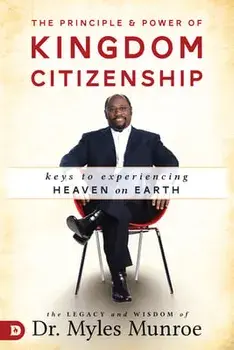 The Principle and Power of Kingdom Citizenship: Keys to Experiencing Heaven on Earth, Paperback/Myles Munroe