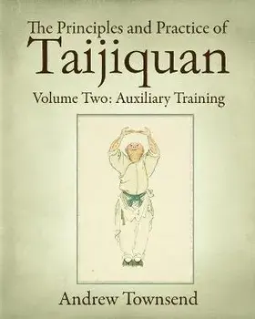 The Principles and Practice of Taijiquan: Volume Two: Auxiliary Training, Paperback/Andrew Townsend