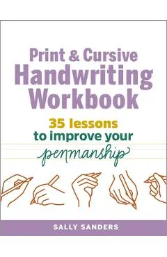 The Print and Cursive Handwriting Workbook: 35 Lessons to Improve Your Penmanship - Sally Sanders