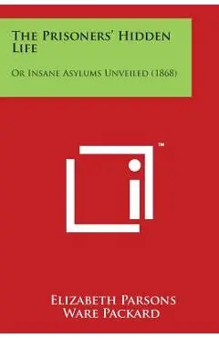 The Prisoners' Hidden Life: Or Insane Asylums Unveiled (1868) - Elizabeth Parsons Ware Packard