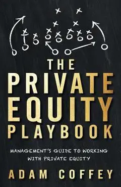 The Private Equity Playbook: Management's Guide to Working with Private Equity - Adam Coffey