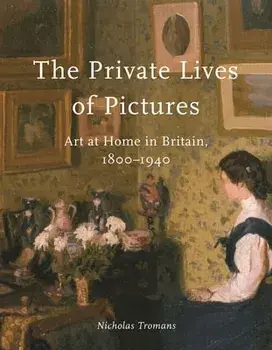 The Private Lives of Pictures. Art at Home in Britain, 1800-1940, Hardback/Nicholas Tromans
