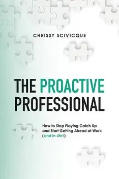 The Proactive Professional: How to Stop Playing Catch Up and Start Getting Ahead at Work (and in Life!), Paperback/Chrissy Scivicque