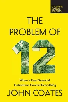 The Problem of Twelve. When a Few Financial Institutions Control Everything, Paperback/John Coates