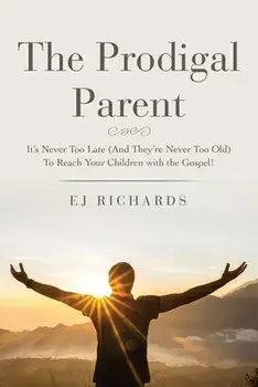 The Prodigal Parent: It's Never Too Late (And They're Never Too Old) To Reach Your Children with the Gospel!, Paperback/Ej Richards