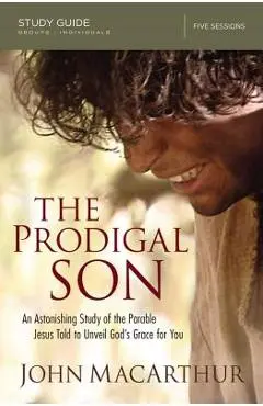 The Prodigal Son Bible Study Guide: An Astonishing Study of the Parable Jesus Told to Unveil God's Grace for You - John F. Macarthur