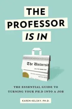 The Professor Is in: The Essential Guide to Turning Your PH.D. Into a Job, Paperback/Karen Kelsky
