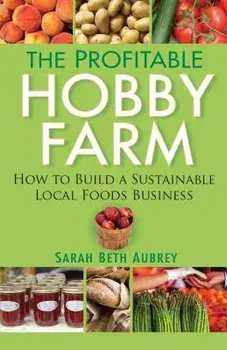 The Profitable Hobby Farm: How to Build a Sustainable Local Foods Business, Paperback/Sarah Beth Aubrey