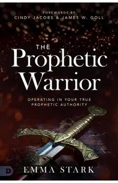 The Prophetic Warrior: Operating in Your True Prophetic Authority - Emma Stark