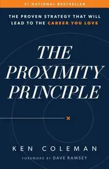 The Proximity Principle: The Proven Strategy That Will Lead to a Career You Love, Hardcover/Ken Coleman