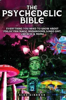 The Psychedelic Bible - Everything You Need To Know About Psilocybin Magic Mushrooms, 5-Meo DMT, LSD/Acid & MDMA, Paperback/Alex Gibbons